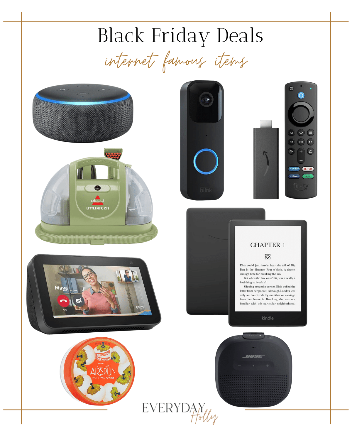 echo dot, video doorbell, firestick, bissell carpet cleaner machine, kindle, echo show video device, airspun setting powder, bose speaker 